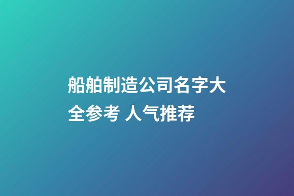 船舶制造公司名字大全参考 人气推荐-第1张-公司起名-玄机派